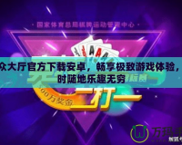 聯(lián)眾大廳官方下載安卓，暢享極致游戲體驗，隨時隨地樂趣無窮