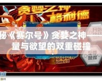 揭秘《賽爾號(hào)》貪婪之神——力量與欲望的雙重碰撞