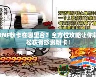 DNF粉卡在哪里合？全方位攻略讓你輕松獲得珍貴粉卡！
