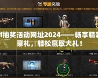 cf抽獎(jiǎng)活動(dòng)網(wǎng)址2024——暢享精彩豪禮，輕松贏取大禮！