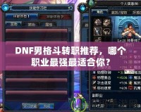 DNF男格斗轉(zhuǎn)職推薦，哪個職業(yè)最強最適合你？