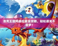 洛克王國阿基拉最全攻略，輕松通關(guān)不是夢！