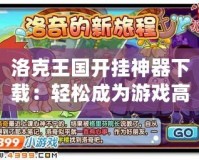 洛克王國開掛神器下載：輕松成為游戲高手，秒變游戲王！