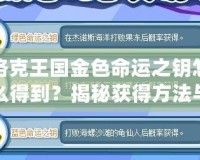 洛克王國金色命運(yùn)之鑰怎么得到？揭秘獲得方法與隱藏技巧！
