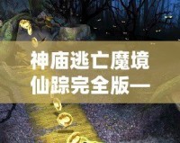 神廟逃亡魔境仙蹤完全版——開(kāi)啟無(wú)盡冒險(xiǎn)，挑戰(zhàn)極限刺激
