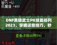 DNF黑暗武士PK技能排列2023，掌握這些技巧，秒殺對手不是夢！