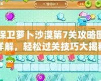 保衛(wèi)蘿卜沙漠第7關(guān)攻略圖詳解，輕松過(guò)關(guān)技巧大揭秘！