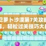 保衛(wèi)蘿卜沙漠第7關(guān)攻略圖詳解，輕松過關(guān)技巧大揭秘！
