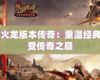 1.85火龍版本傳奇：重溫經(jīng)典，感受傳奇之巔