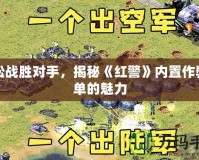 輕松戰(zhàn)勝對(duì)手，揭秘《紅警》內(nèi)置作弊菜單的魅力