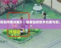 《新仙劍奇?zhèn)b傳之揮劍問(wèn)情攻略》：探索仙劍世界的愛與劍，成就一段傳世傳奇！