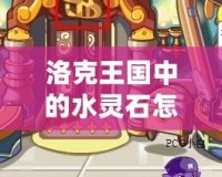 洛克王國中的水靈石怎么獲得？詳細攻略一站式解答！