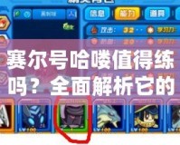 賽爾號(hào)哈嘍值得練嗎？全面解析它的強(qiáng)大潛力！