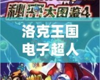 洛克王國電子超人厲害嗎？揭秘神秘的未來戰(zhàn)士！