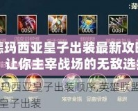 德瑪西亞皇子出裝最新攻略：讓你主宰戰(zhàn)場(chǎng)的無敵選擇