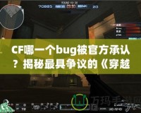 CF哪一個(gè)bug被官方承認(rèn)？揭秘最具爭(zhēng)議的《穿越火線》漏洞事件
