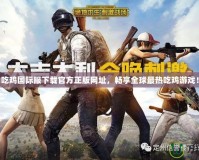 吃雞國(guó)際服下載官方正版網(wǎng)址，暢享全球最熱吃雞游戲！