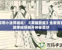 邪惡小法師崛起！《英雄聯(lián)盟》全新背景故事視頻揭開(kāi)神秘面紗