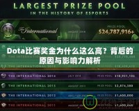 Dota比賽獎(jiǎng)金為什么這么高？背后的原因與影響力解析