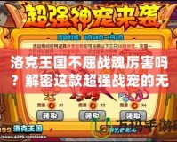 洛克王國(guó)不屈戰(zhàn)魂厲害嗎？解密這款超強(qiáng)戰(zhàn)寵的無(wú)窮魅力！