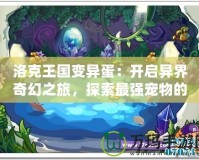 洛克王國(guó)變異蛋：開(kāi)啟異界奇幻之旅，探索最強(qiáng)寵物的無(wú)限可能