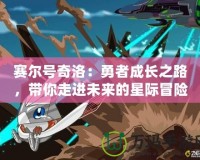 賽爾號奇洛：勇者成長之路，帶你走進未來的星際冒險世界！
