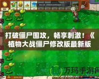 打破僵尸圍攻，暢享刺激！《植物大戰(zhàn)僵尸修改版最新版》全面升級，帶你體驗全新戰(zhàn)斗樂趣！