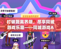 打破距離界限，盡享同城游戲樂趣——同城游戲App帶來全新社交體驗(yàn)