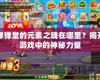 彈彈堂的元素之魂在哪里？揭開游戲中的神秘力量