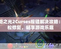 火炬之光2Curses報(bào)錯(cuò)解決攻略：輕松修復(fù)，暢享游戲樂(lè)趣