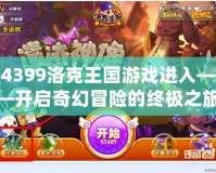 4399洛克王國游戲進(jìn)入——開啟奇幻冒險(xiǎn)的終極之旅