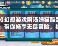 《幻想游戲網(wǎng)湯姆貓酷跑：帶你暢享無盡冒險(xiǎn)，挑戰(zhàn)極限奔跑！》