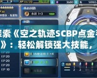 探索《空之軌跡SCBP點(diǎn)金手指》：輕松解鎖強(qiáng)大技能，暢玩軌跡世界！