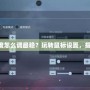 CF鼠標(biāo)靈敏度怎么調(diào)最穩(wěn)？玩轉(zhuǎn)鼠標(biāo)設(shè)置，提升操作水平！