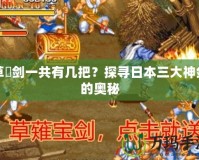 草薙劍一共有幾把？探尋日本三大神劍的奧秘