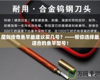 魔劍傳奇魚(yú)竿最建議買(mǎi)幾號(hào)？——幫你選擇最適合的魚(yú)竿型號(hào)！