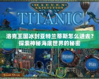 洛克王國冰封亞特蘭蒂斯怎么進(jìn)去？探索神秘海底世界的秘密