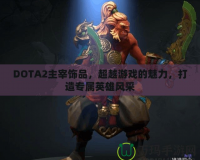 DOTA2主宰飾品，超越游戲的魅力，打造專屬英雄風(fēng)采
