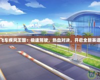 《QQ飛車疾風(fēng)王國：極速駕駛，熱血對決，開啟全新賽道傳奇》