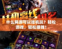 什么網(wǎng)游可以掛機(jī)玩？輕松游戲，輕松賺錢！