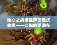 地心之戰(zhàn)增強(qiáng)薩屬性優(yōu)先級——讓你的薩滿在戰(zhàn)斗中獨(dú)占鰲頭！