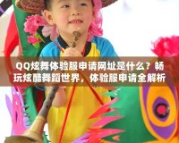 QQ炫舞體驗(yàn)服申請(qǐng)網(wǎng)址是什么？暢玩炫酷舞蹈世界，體驗(yàn)服申請(qǐng)全解析