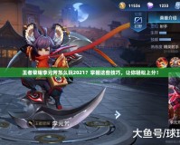 王者榮耀李元芳怎么玩2021？掌握這些技巧，讓你輕松上分！