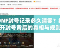 DNF封號(hào)記錄多久清零？揭開封號(hào)背后的真相與規(guī)則