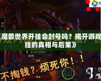《魔獸世界開掛會封號嗎？揭開游戲外掛的真相與后果》