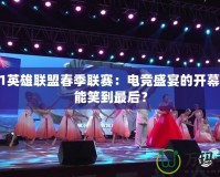 2021英雄聯(lián)盟春季聯(lián)賽：電競(jìng)盛宴的開幕，誰能笑到最后？