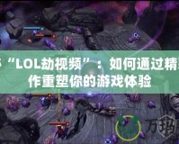 探秘“LOL劫視頻”：如何通過(guò)精彩操作重塑你的游戲體驗(yàn)