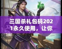 三國殺禮包碼2021永久使用，讓你在游戲中暢享無限樂趣