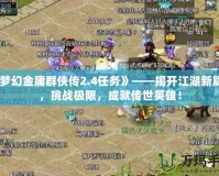《夢幻金庸群俠傳2.4任務》——揭開江湖新篇章，挑戰(zhàn)極限，成就傳世英雄！