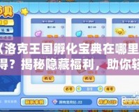 《洛克王國孵化寶典在哪里獲得？揭秘隱藏福利，助你輕松孵化傳說寵物！》